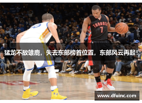 猛龙不敌雄鹿，失去东部榜首位置，东部风云再起！