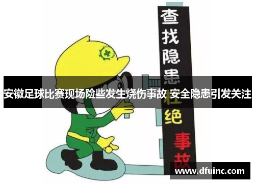 安徽足球比赛现场险些发生烧伤事故 安全隐患引发关注