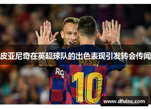 皮亚尼奇在英超球队的出色表现引发转会传闻