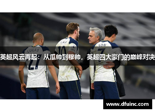 英超风云再起：从瓜帅到穆帅，英超四大豪门的巅峰对决