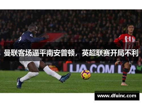 曼联客场逼平南安普顿，英超联赛开局不利