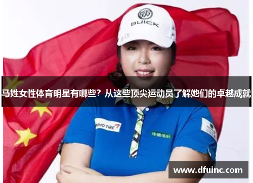 马姓女性体育明星有哪些？从这些顶尖运动员了解她们的卓越成就