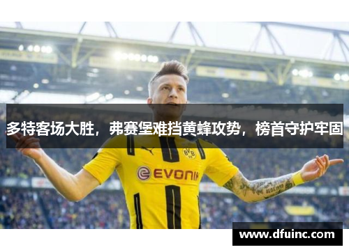 多特客场大胜，弗赛堡难挡黄蜂攻势，榜首守护牢固