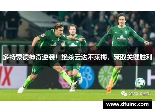 多特蒙德神奇逆袭！绝杀云达不莱梅，豪取关键胜利