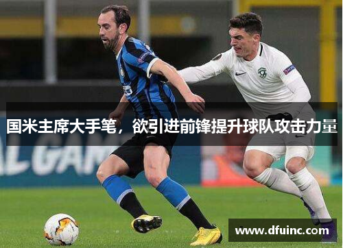 国米主席大手笔，欲引进前锋提升球队攻击力量