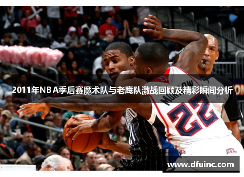 2011年NBA季后赛魔术队与老鹰队激战回顾及精彩瞬间分析