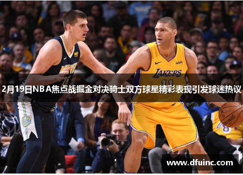 2月19日NBA焦点战掘金对决骑士双方球星精彩表现引发球迷热议