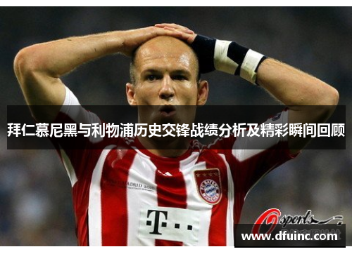 拜仁慕尼黑与利物浦历史交锋战绩分析及精彩瞬间回顾