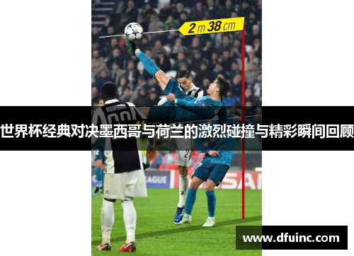 世界杯经典对决墨西哥与荷兰的激烈碰撞与精彩瞬间回顾