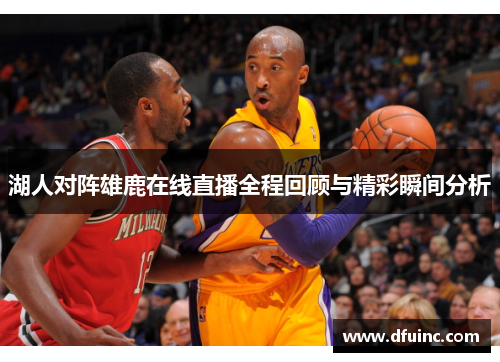 湖人对阵雄鹿在线直播全程回顾与精彩瞬间分析