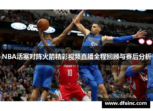 NBA活塞对阵火箭精彩视频直播全程回顾与赛后分析