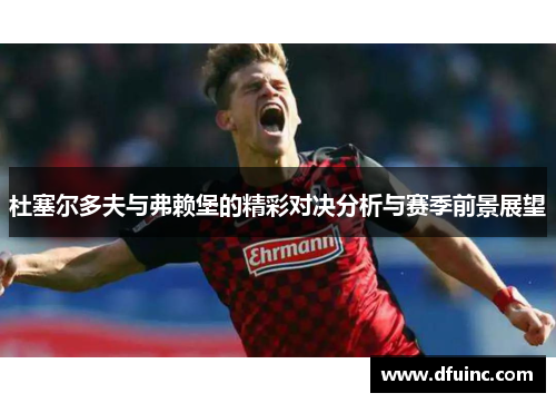 杜塞尔多夫与弗赖堡的精彩对决分析与赛季前景展望