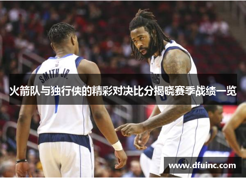 火箭队与独行侠的精彩对决比分揭晓赛季战绩一览