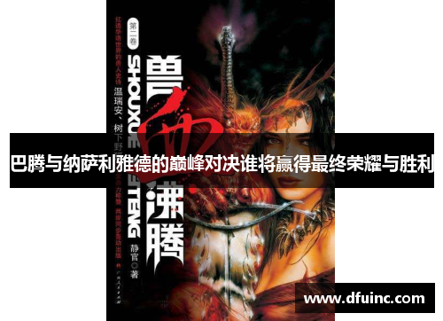 巴腾与纳萨利雅德的巅峰对决谁将赢得最终荣耀与胜利