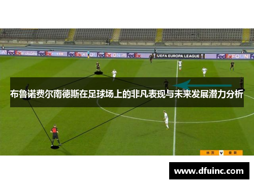 布鲁诺费尔南德斯在足球场上的非凡表现与未来发展潜力分析