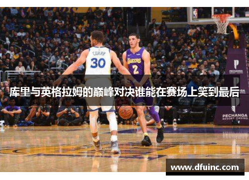 库里与英格拉姆的巅峰对决谁能在赛场上笑到最后